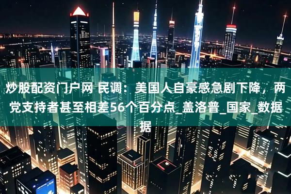 炒股配资门户网 民调：美国人自豪感急剧下降，两党支持者甚至相差56个百分点_盖洛普_国家_数据