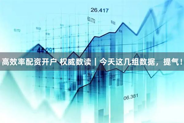 高效率配资开户 权威数读｜今天这几组数据，提气！