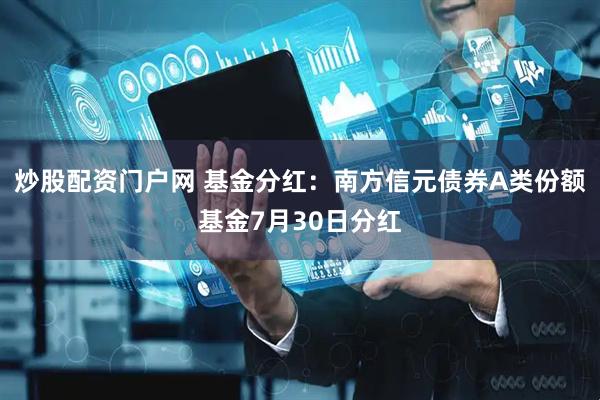炒股配资门户网 基金分红：南方信元债券A类份额基金7月30日分红