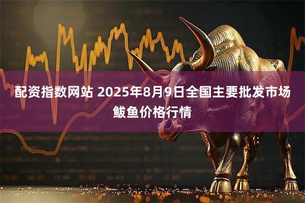 配资指数网站 2025年8月9日全国主要批发市场鲅鱼价格行情