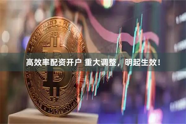 高效率配资开户 重大调整，明起生效！