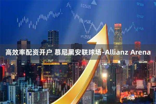 高效率配资开户 慕尼黑安联球场-Allianz Arena