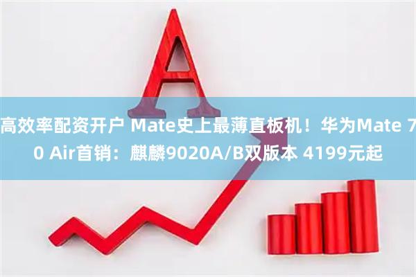 高效率配资开户 Mate史上最薄直板机！华为Mate 70 Air首销：麒麟9020A/B双版本 4199元起