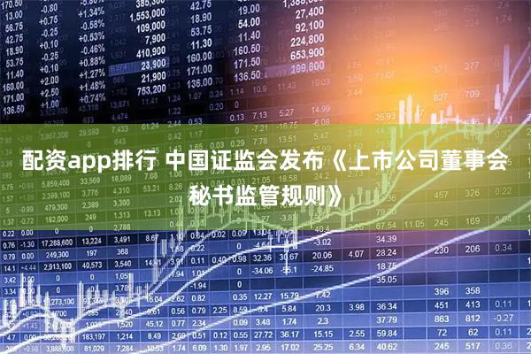 配资app排行 中国证监会发布《上市公司董事会秘书监管规则》