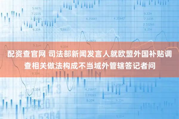 配资查官网 司法部新闻发言人就欧盟外国补贴调查相关做法构成不当域外管辖答记者问