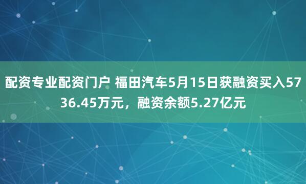配资专业配资门户 福田汽车5月15日获融资买入5736.45万元,融资余额5.27亿元