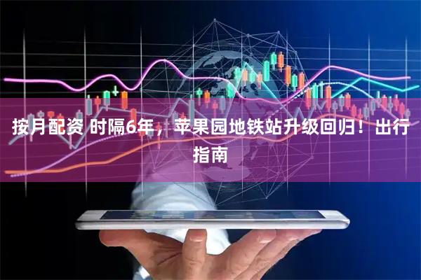按月配资 时隔6年,苹果园地铁站升级回归!出行指南